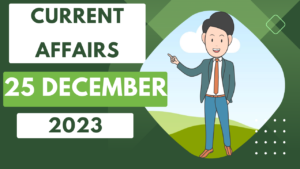 Current Affairs 25 December 2023